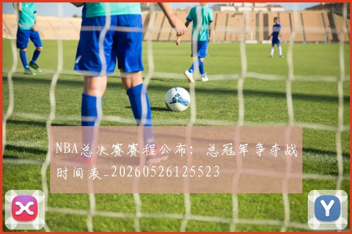 NBA总决赛赛程公布:总冠军争夺战时间表_20260526125523