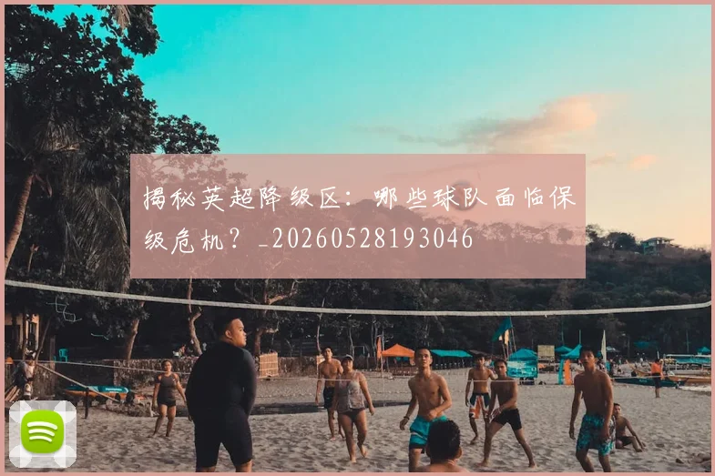 揭秘英超降级区：哪些球队面临保级危机？_20260528193046