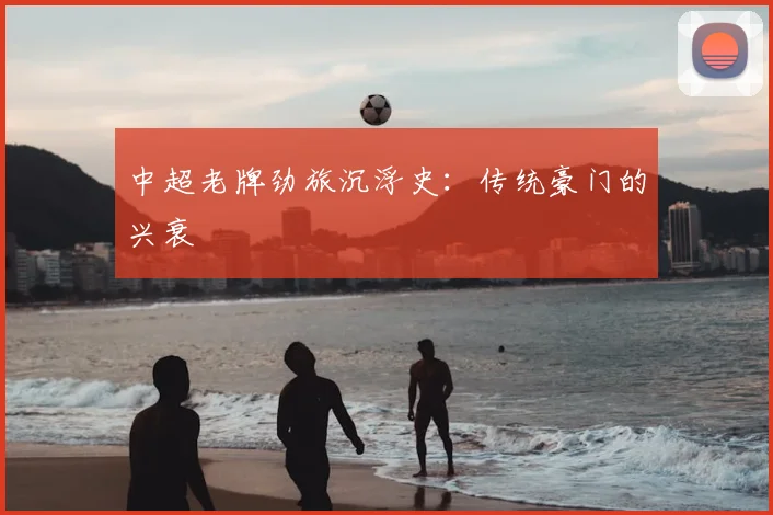 中超老牌劲旅沉浮史:传统豪门的兴衰