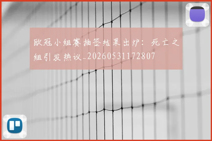 欧冠小组赛抽签结果出炉：死亡之组引发热议_20260531172807