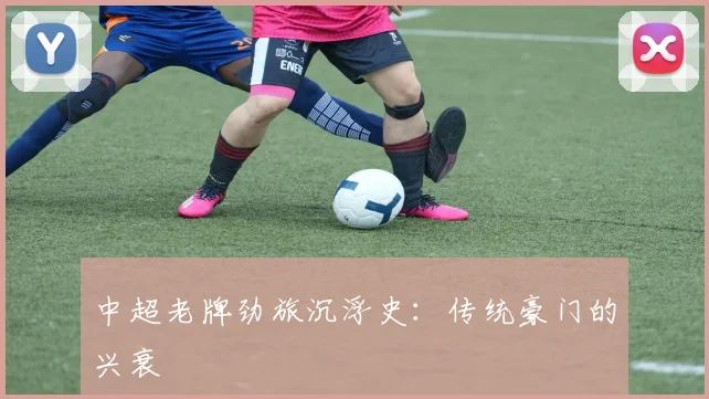 中超老牌劲旅沉浮史:传统豪门的兴衰