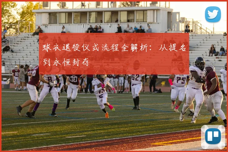 球衣退役仪式流程全解析：从提名到永恒封存