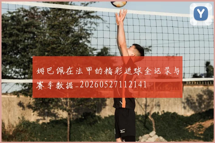 姆巴佩在法甲的精彩进球全记录与赛季数据_20260527112141