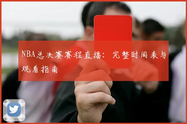 NBA总决赛赛程直播:完整时间表与观看指南