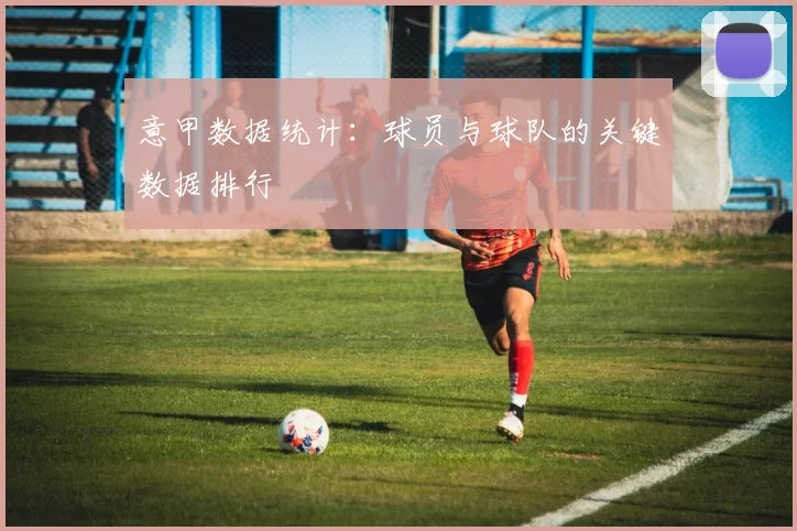意甲数据统计:球员与球队的关键数据排行