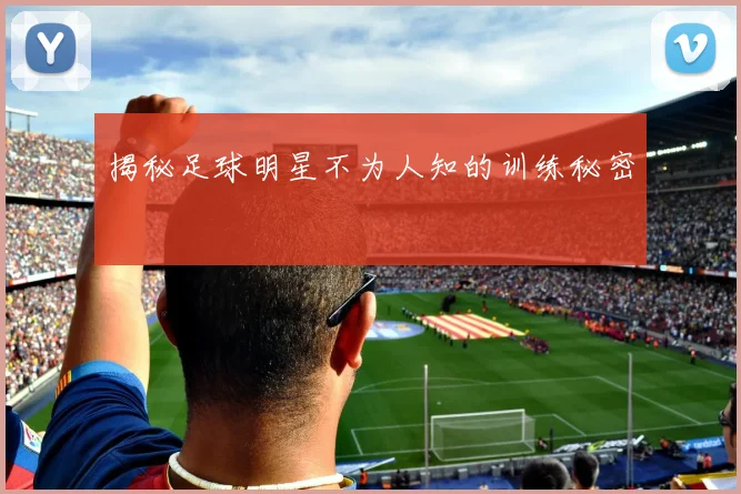 揭秘足球明星不为人知的训练秘密