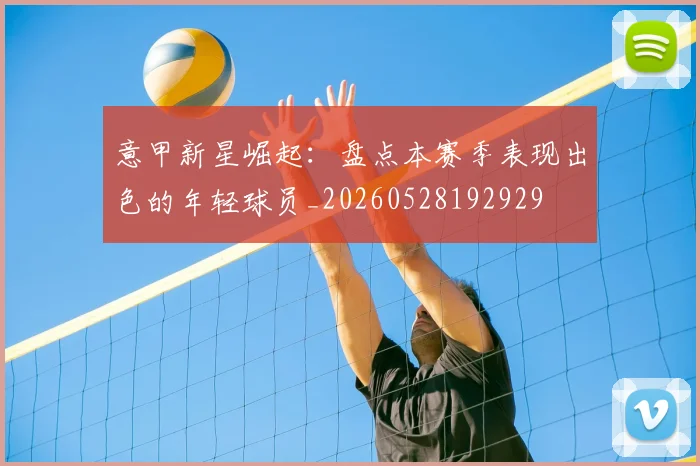 意甲新星崛起：盘点本赛季表现出色的年轻球员_20260528192929